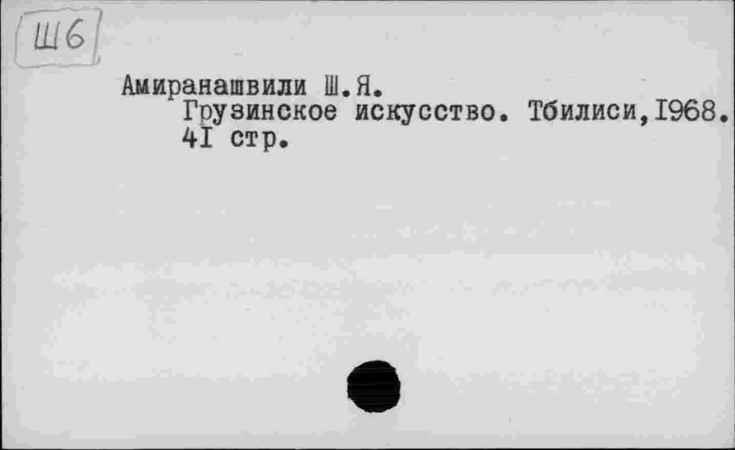 ﻿Амиранашвили Ш.Я.
Грузинское искусство. Тбилиси,1968.
41 стр.